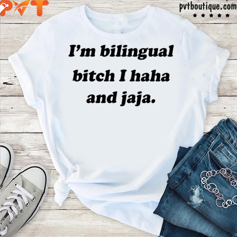 I’m bilingual bitch I haha and jaja shirt