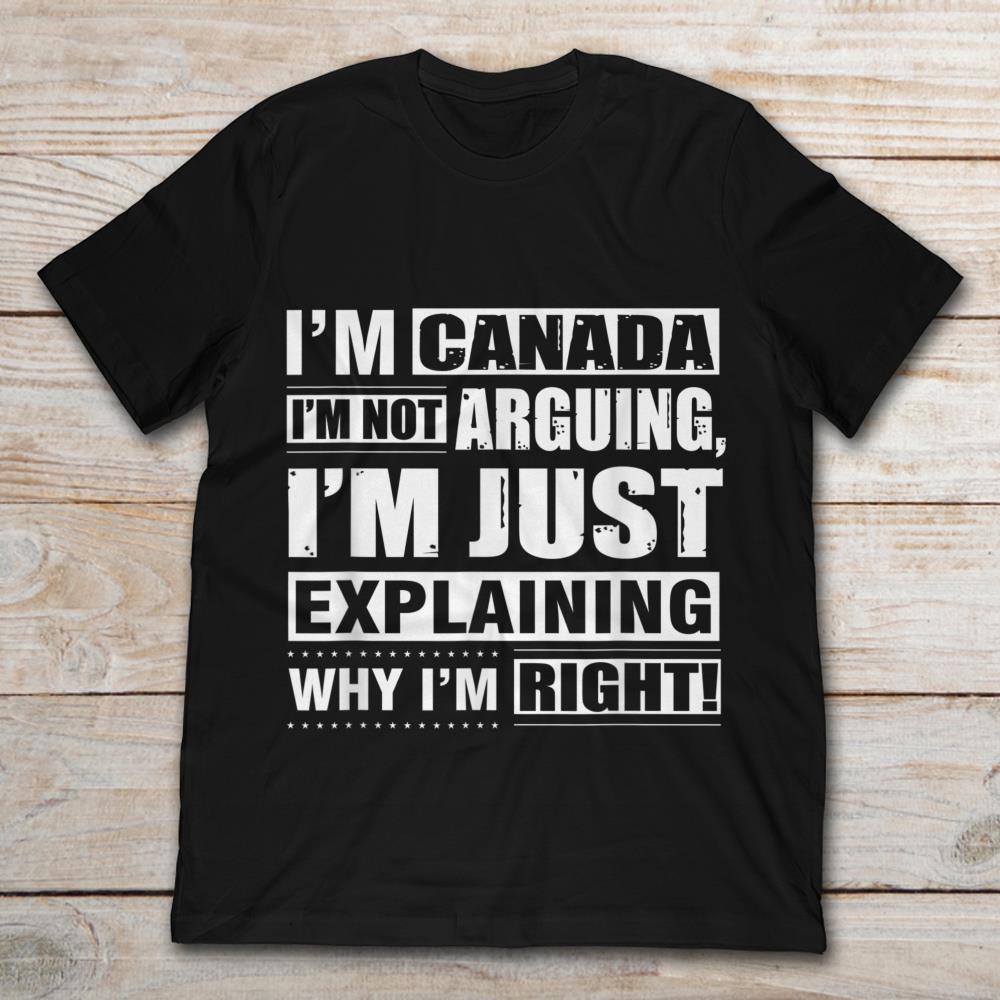 I’m Canada I’m Not Arguing I’m Just Explaining Why I’m Right