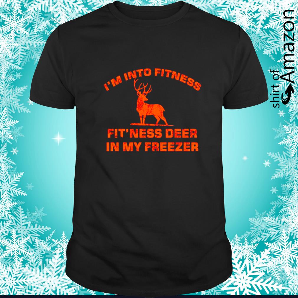 I’m into fitness fitness deer in my freezer shirt