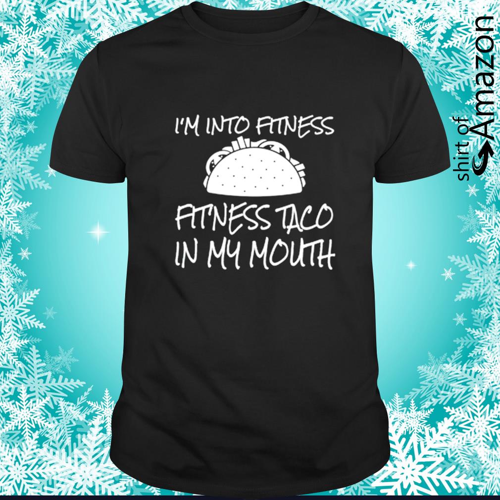 I’m into fitness fitness taco in my mouth funny shirt