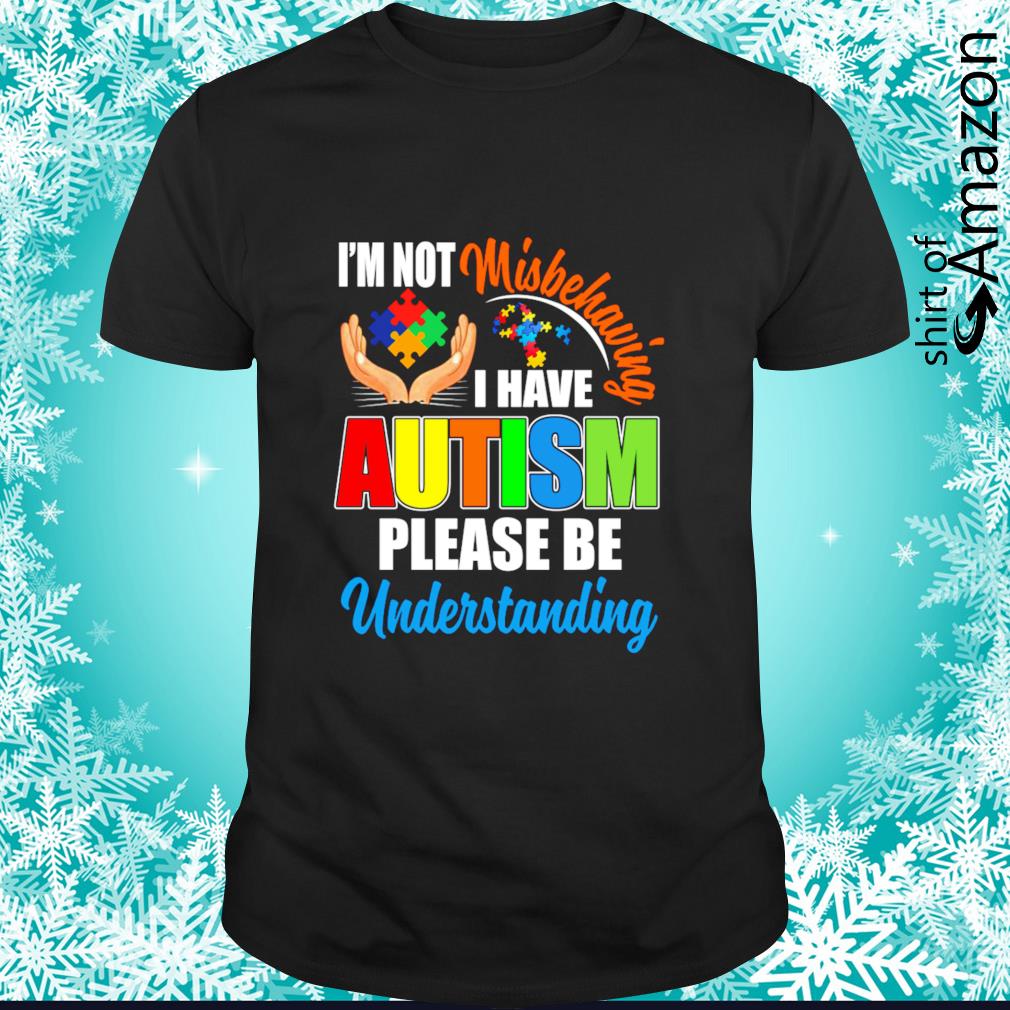 I’m not misbehaving I have autism please be understanding t-shirt