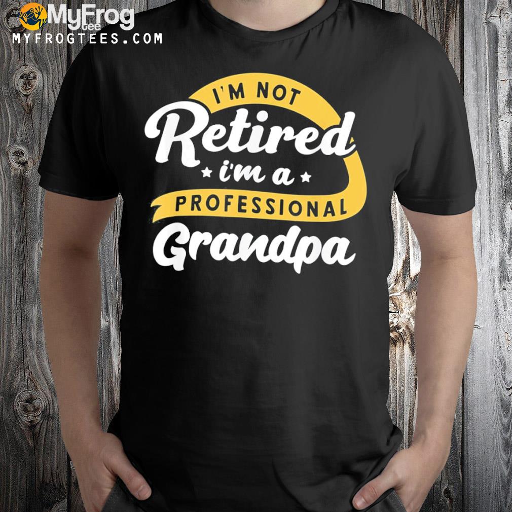 I’m not retired I’m a professional grandpa grandfather shirt