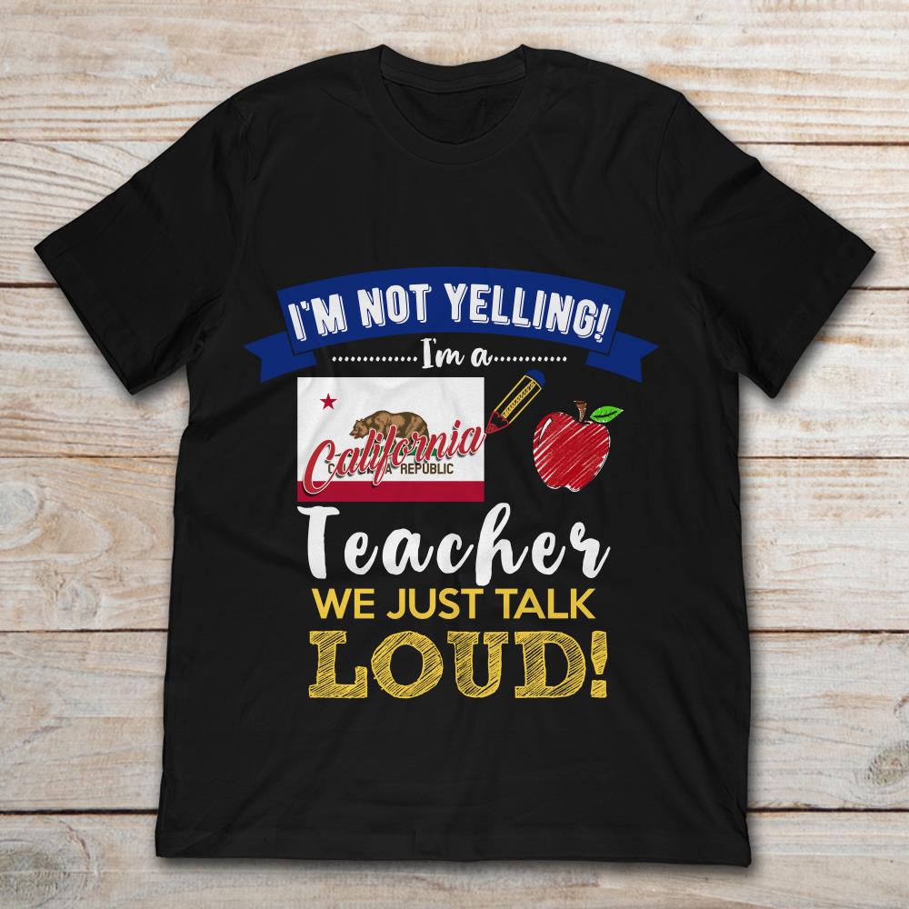 I’m Not Yelling I’m A California Republic Teacher We Just Talk Loud