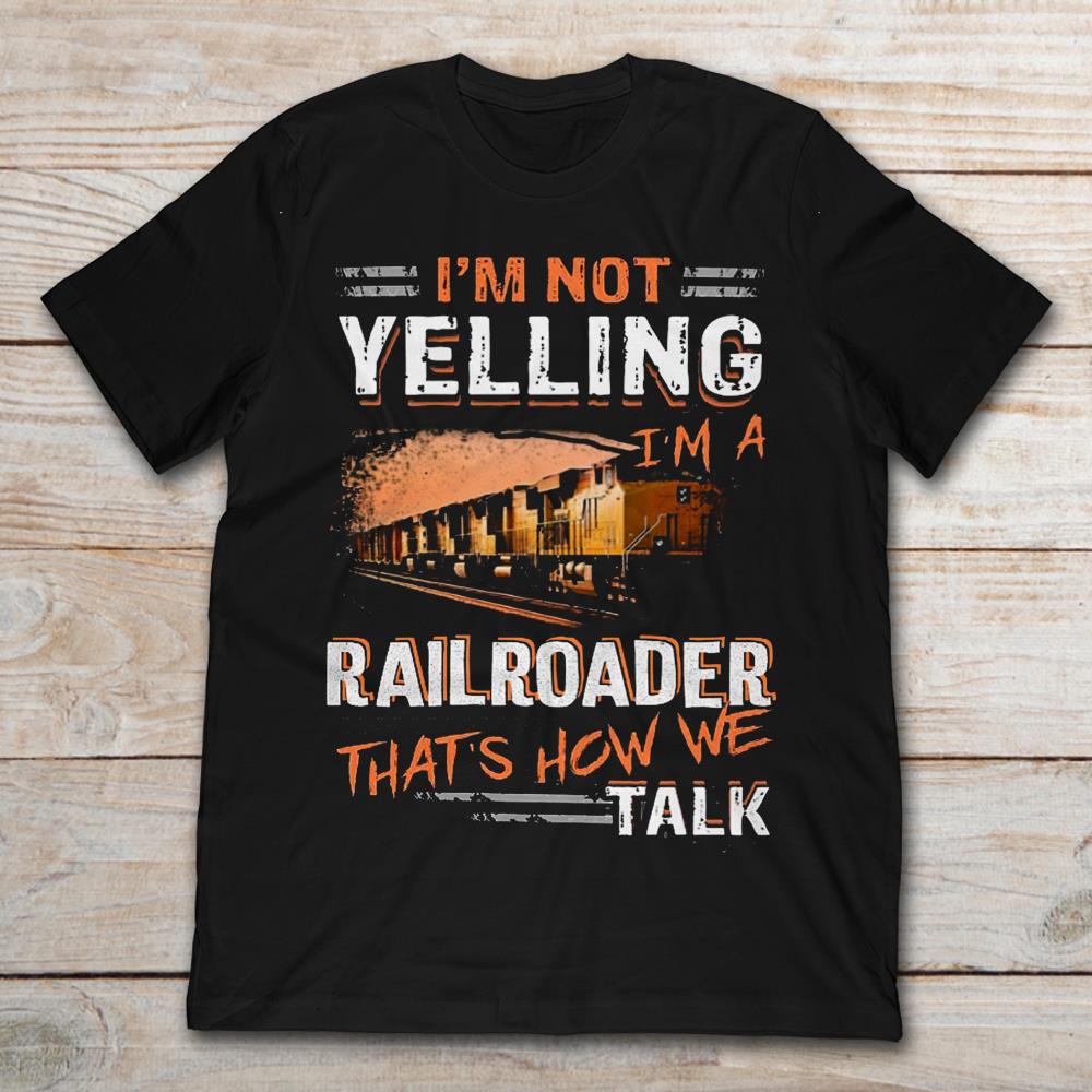 I’m Not Yelling I’m A Railroader That’s How We Talk