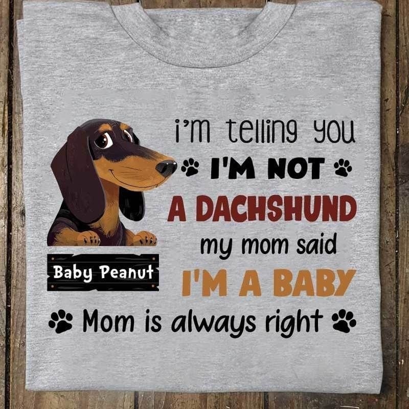 I’m telling you I’m not a Dachshund my mom said I’m a baby