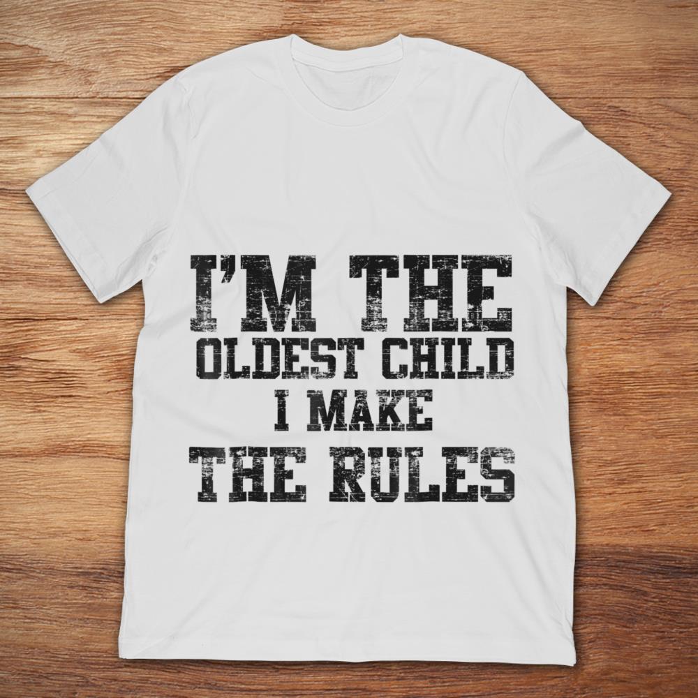 I’m The Oldest Child I Make The Rules