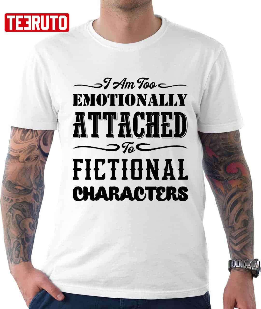 I’m Too Emotionally Attached To Fictional Characters Unisex T-Shirt