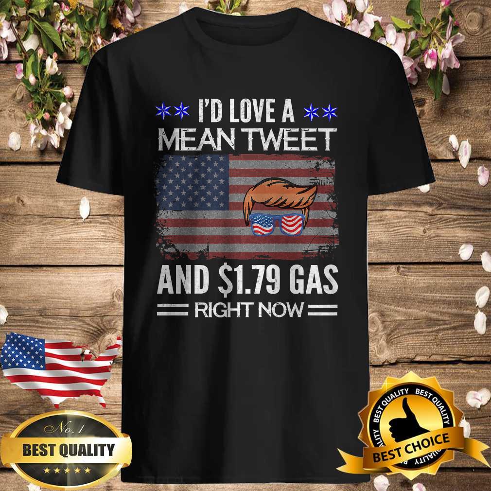 I’D Love A Mean Tweet And $1.79 Gas Right American Flag shirt