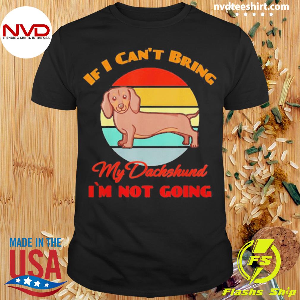 If I Can’t Bring My Dachshund Dog i`m not going Dog Lover Shirt