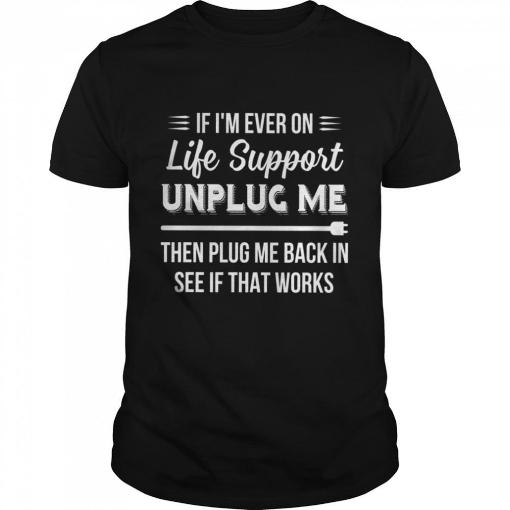 IF I’M EVER ON LIFE SUPPORT shirt