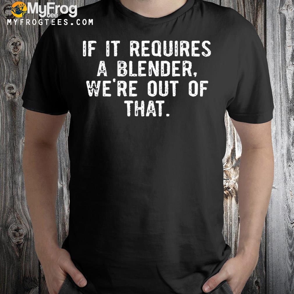 If it requires a blender we’re out of that barista shirt