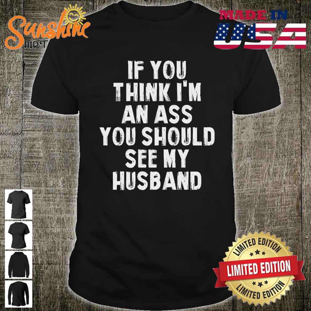 If You Think I’m An Ass You Shoud See My Husband Shirt