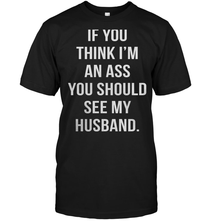If You Think I’m An Ass You Should See My Husband