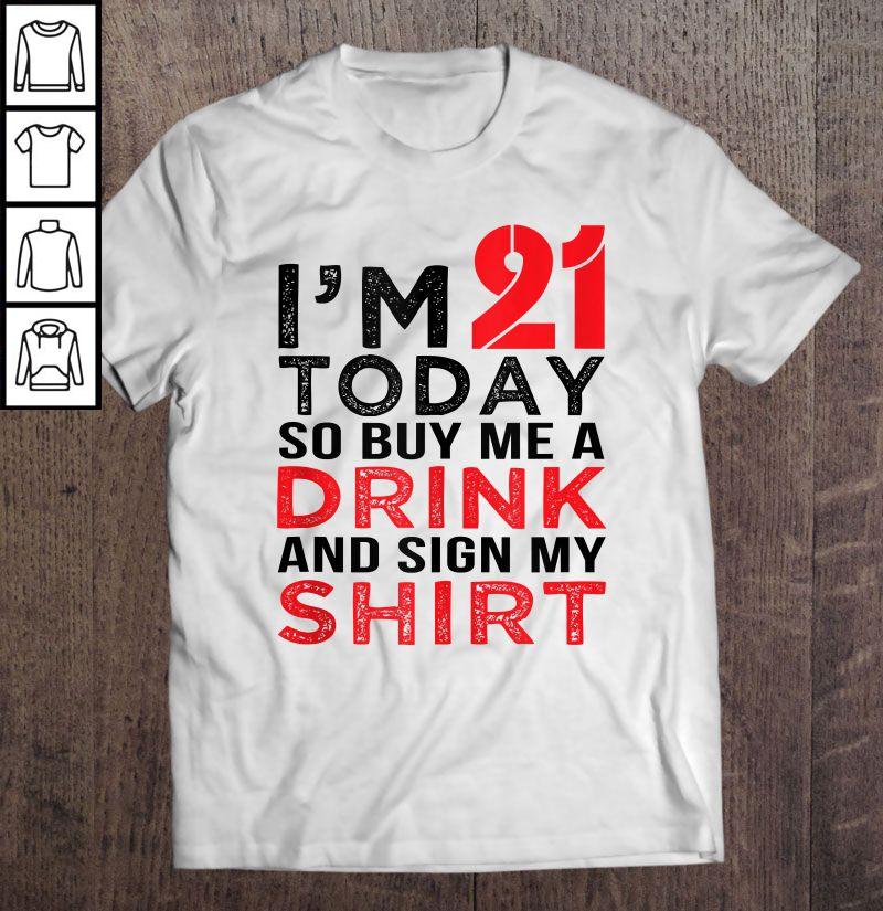 I’m 21 Today So Buy Me A Drink And Sign My Shirt Tee T-Shirt