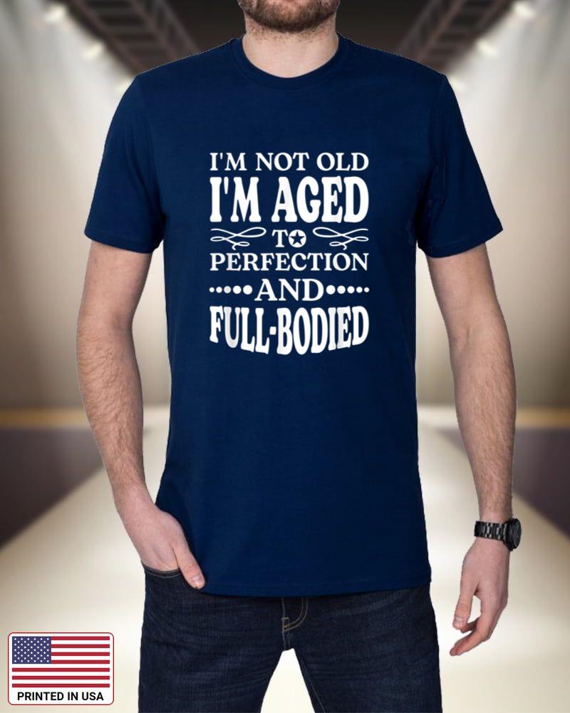 I'm Not Old I'm Aged T Perfection And Full-Bodied lCIrW
