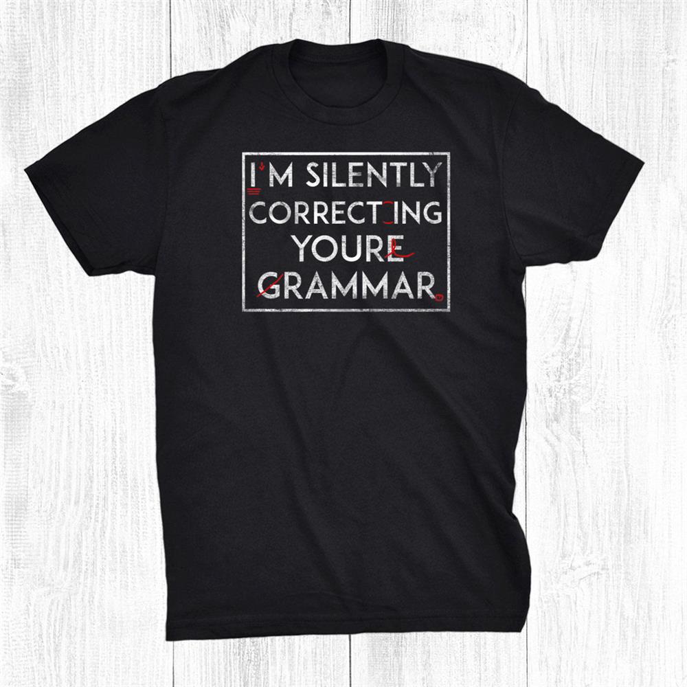 I’m Silently Correcting Your Grammar Funny Joke Sarcasm Shirt