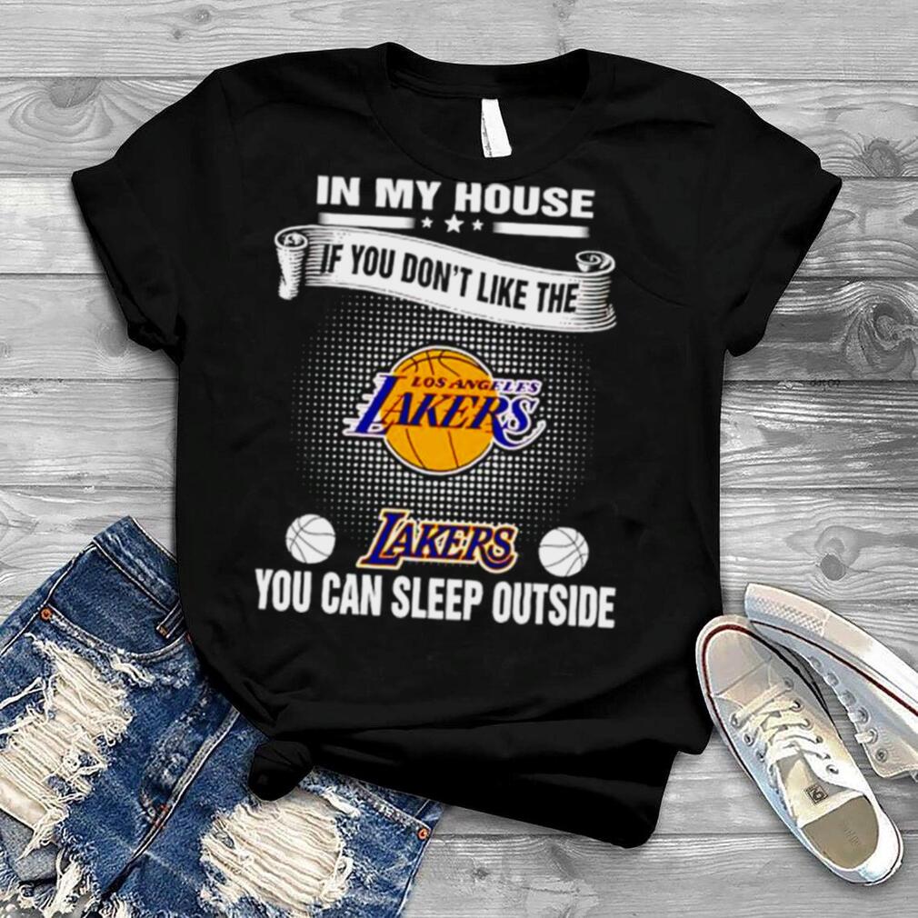 in my house if you don’t like the Lakers you can sleep outside shirt