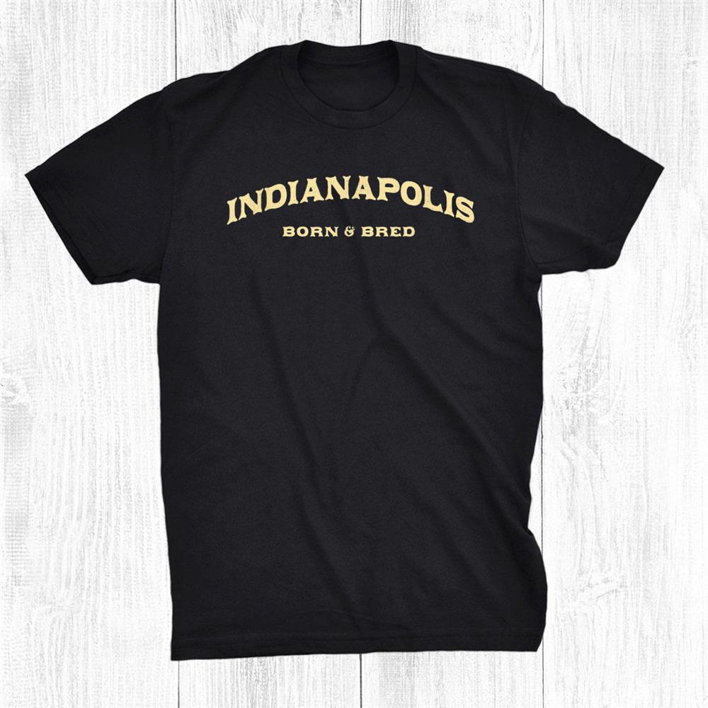 Indianapolis Born And Bred Indiana American In Usa Resident Shirt