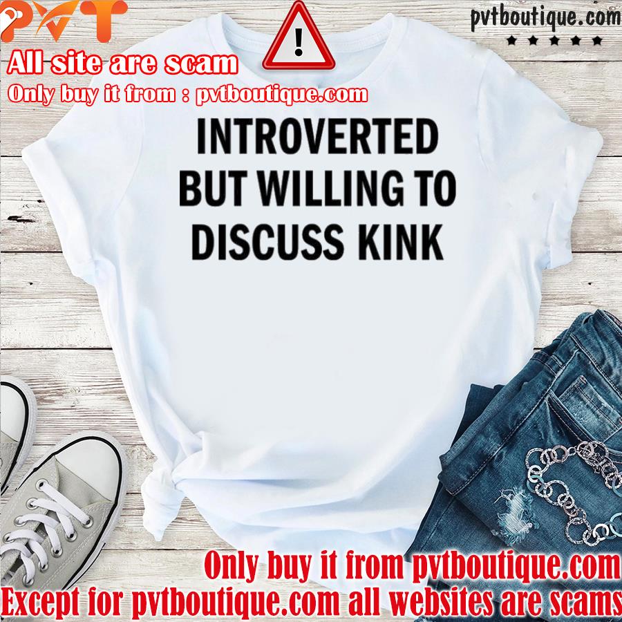 Introverted but willing to discuss kink shirt