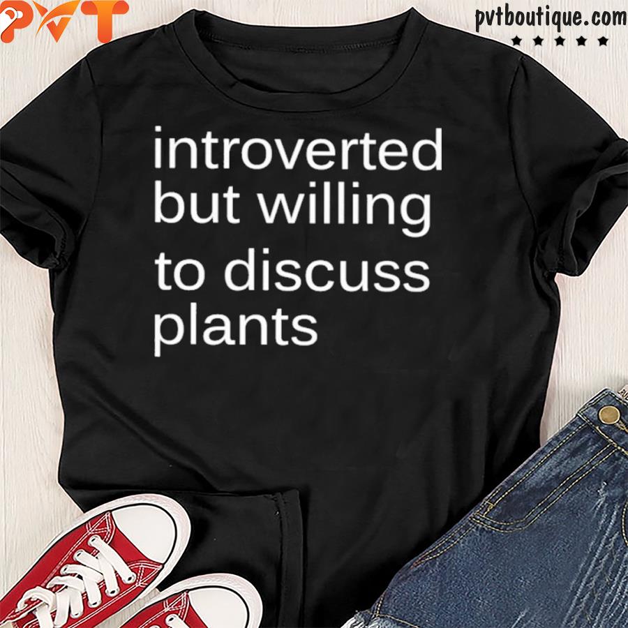 Introverted but willing to discuss plants shirt