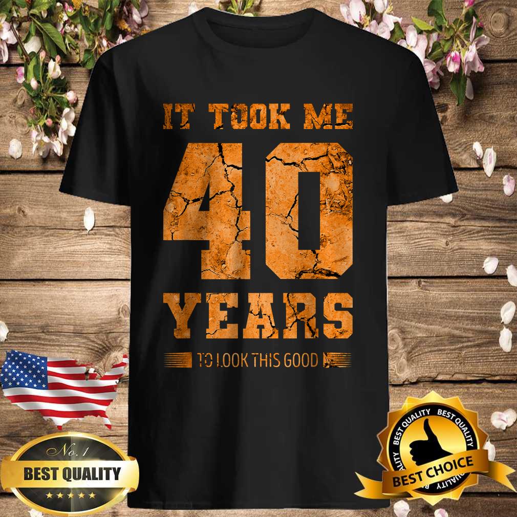 It Took Me 40 Years To Look This Good T-Shirt