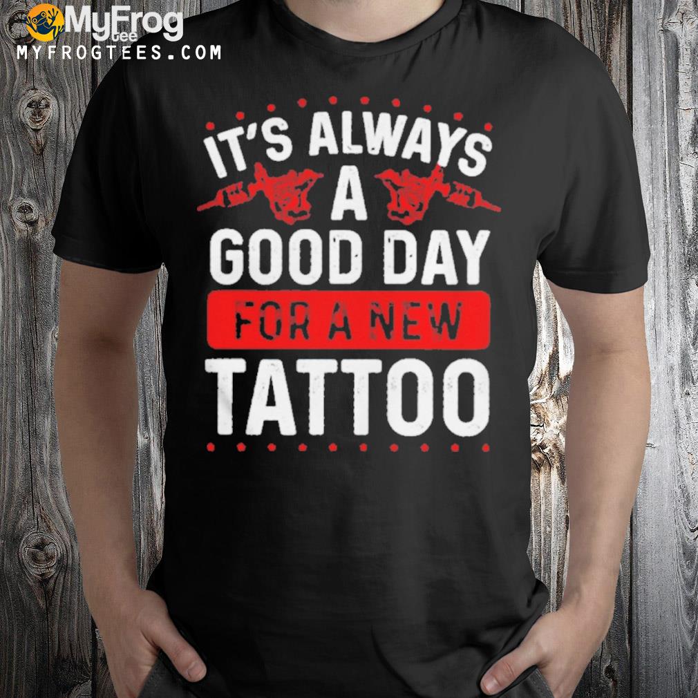 It’s always a good day for a new tattoo shirt