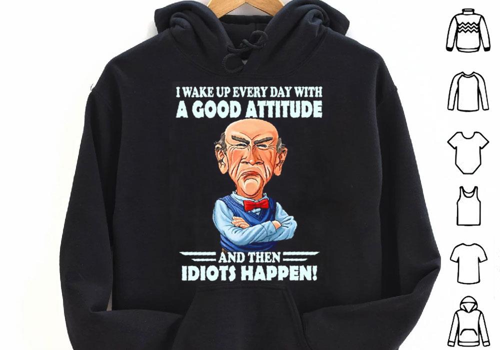 Jeff Dunham I Wake Up Every Day With A goof Attitude And Then Idiots Happen Shirt