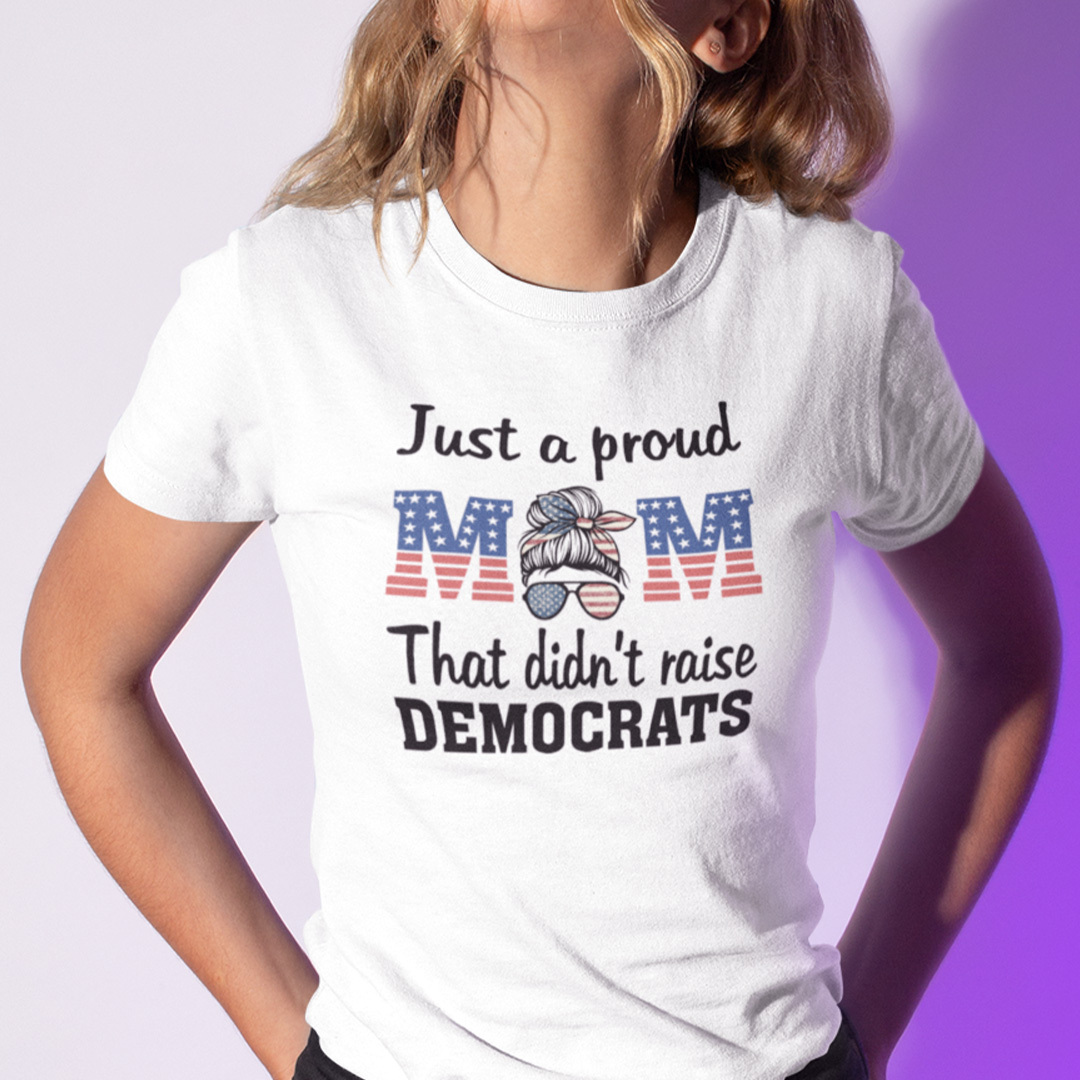 Just A Proud Mom That Didn’t Raise Liberals Shirt
