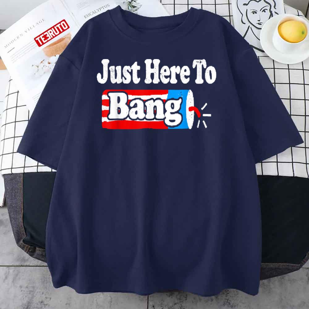 Just Here To Bang 4th Of July Fireworks Independence Day Unisex T-Shirt