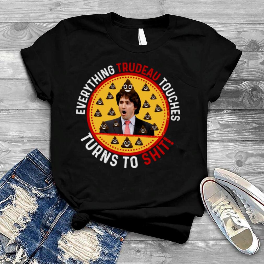 Justin Trudeau Everything Trudeau Touches Turns To Shit shirt