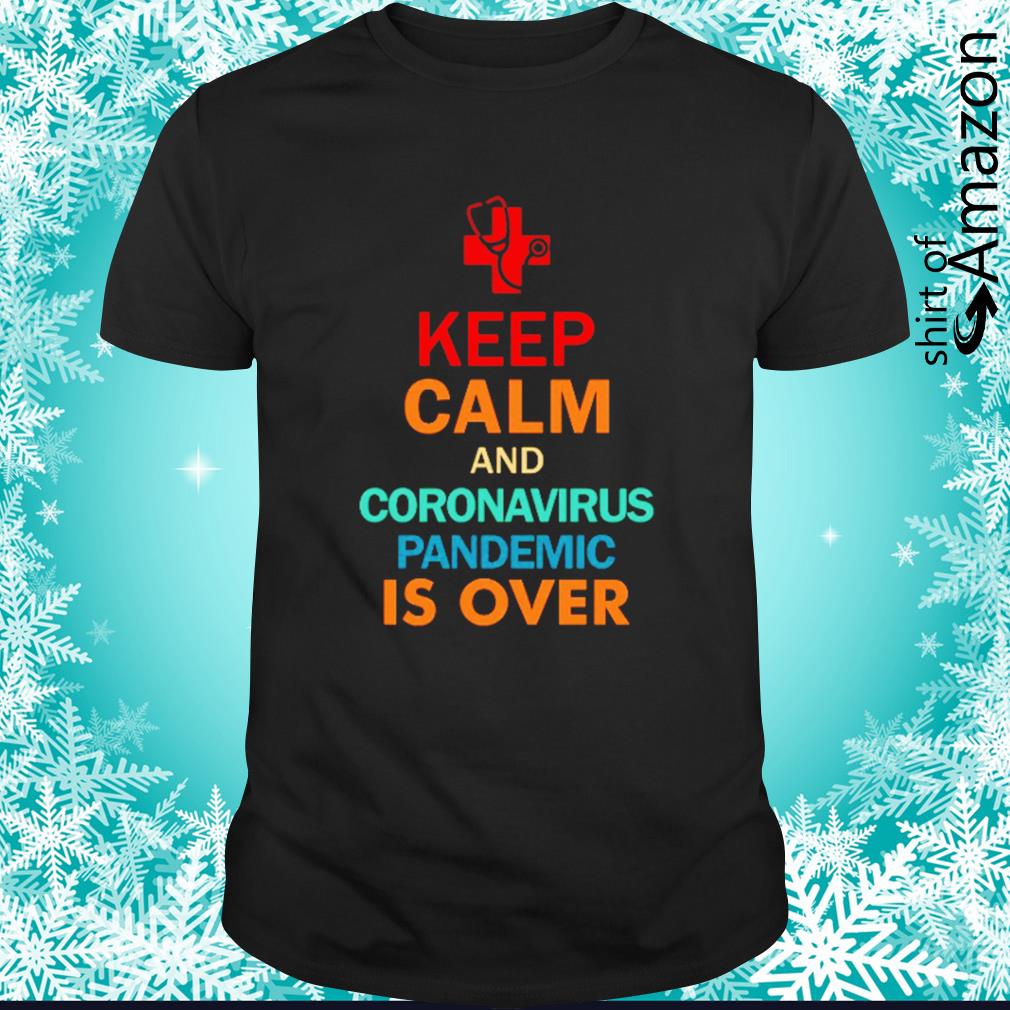 Keep calm and Coronavirus pandemic is over shirt
