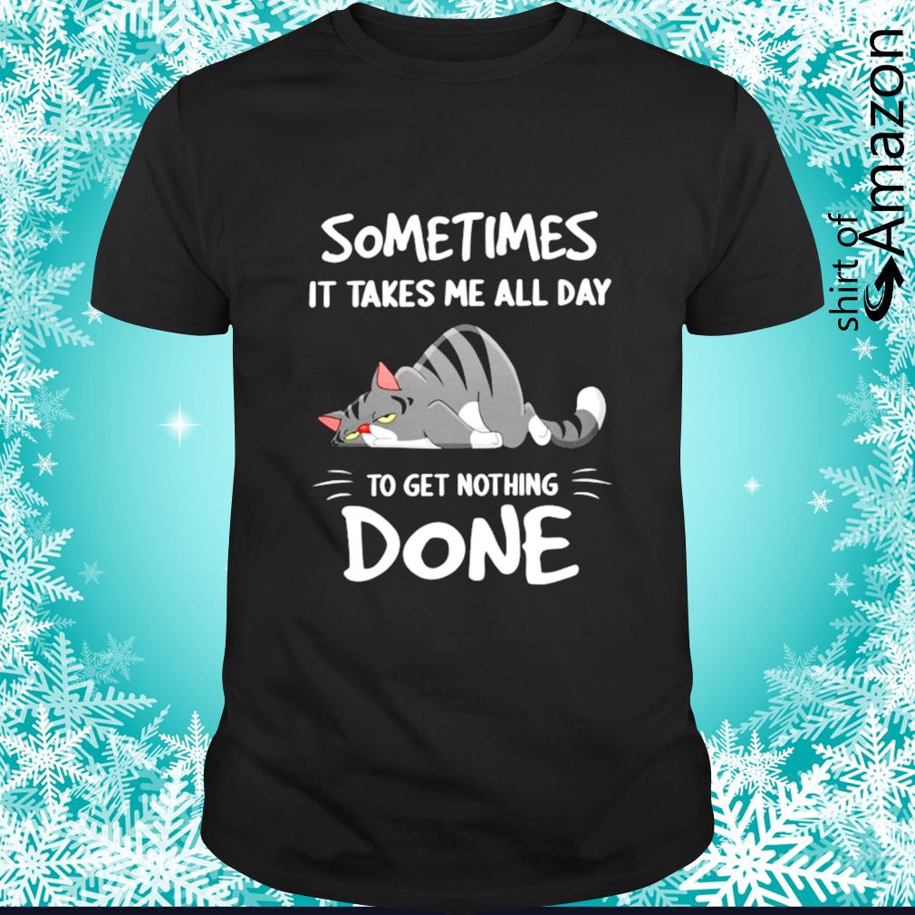 Lazy cat sometimes it takes me all day to get nothing done shirt