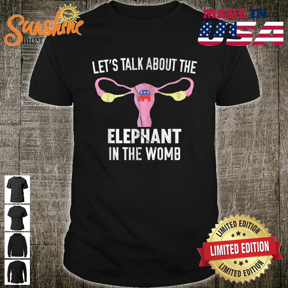 Lets Talk About The Elephant in The Womb Pro Choice Rights Shirt
