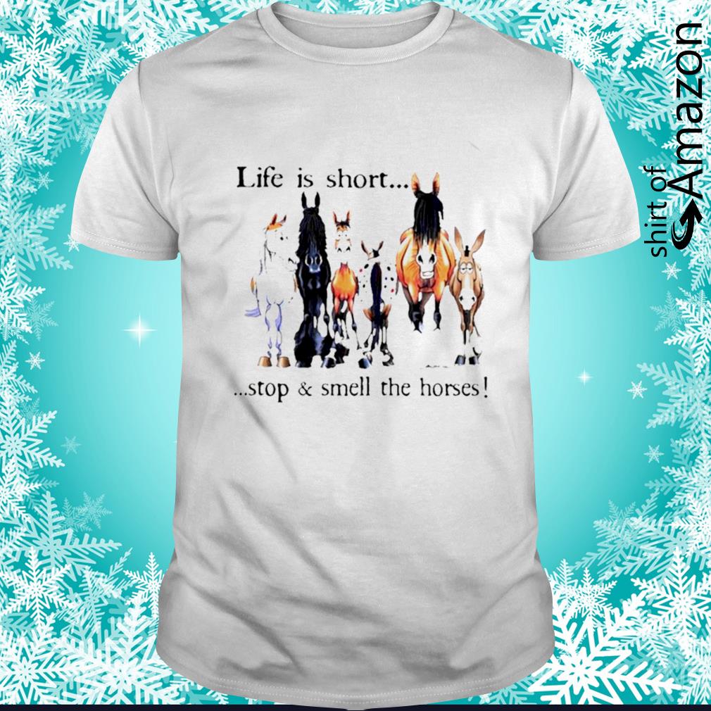 Life is short stop and smell the horse shirt