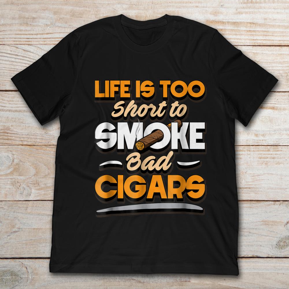 Life Is Too Short To Smoke Bad Cigars