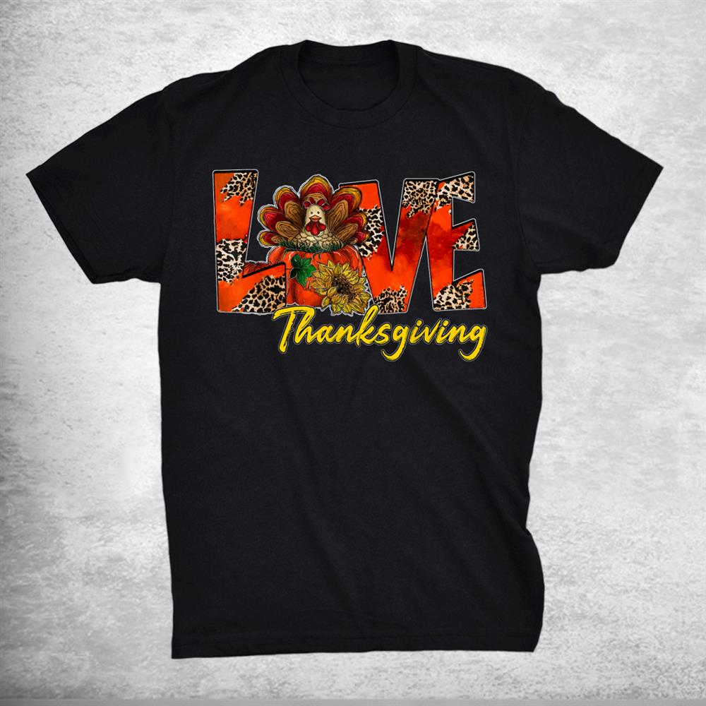Love Thanksgiving Turkey Love Thanksgiving Shirt