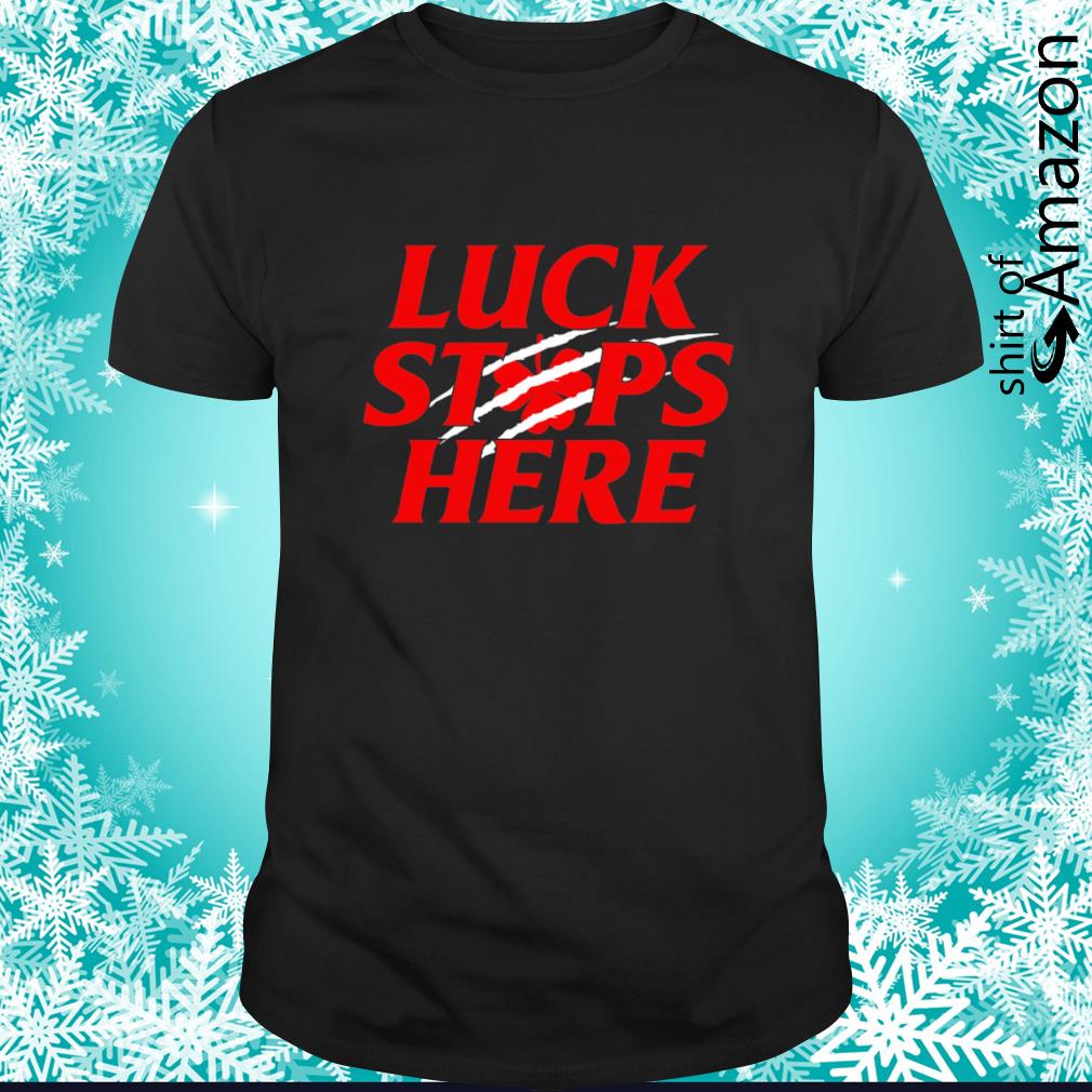 Luck stops here shirt