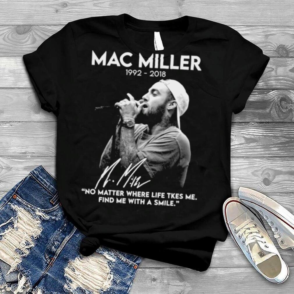 Mac Miller 1992 2018 No Matter Where Life Takes Me Find Me With A Smile Signatures Shirt