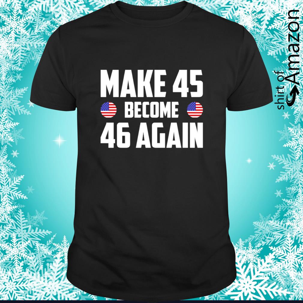 Make 45 Become 46 again shirt