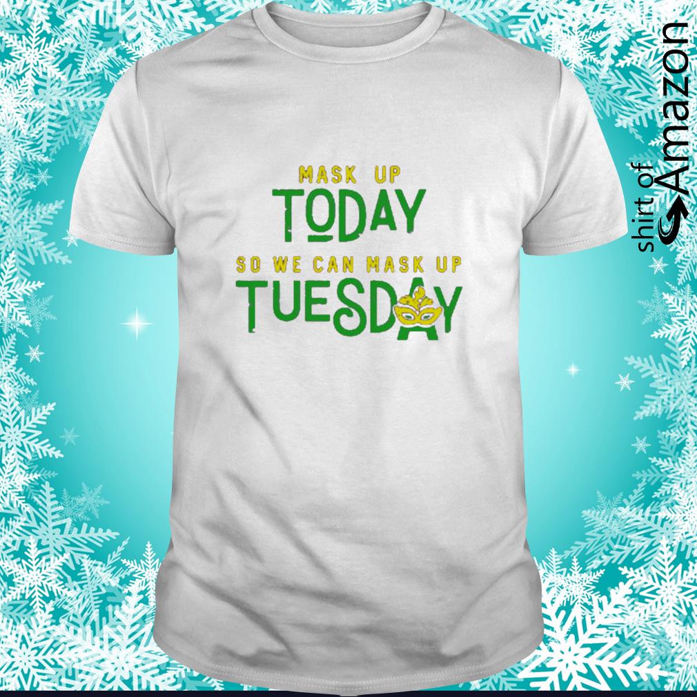Mask up today so we can mask up Tuesday shirt