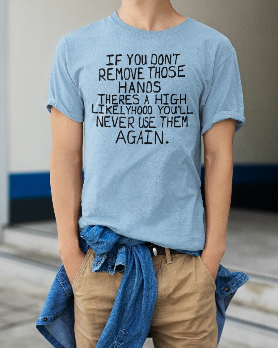 Max Balegde If You Don’t Remove Those Hands Shirt