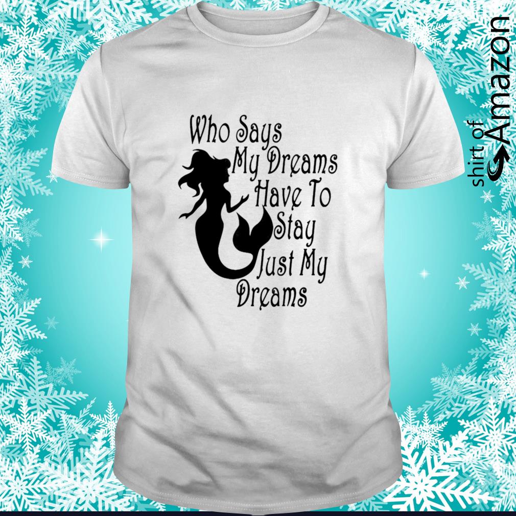 Mermaid who says my dreams have to stay just my dreams shirt