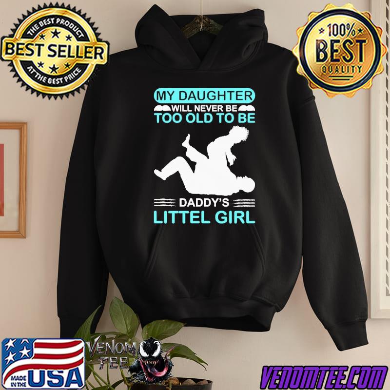 My daugher will never be too old to be daddy’s little girl father’s day shirt