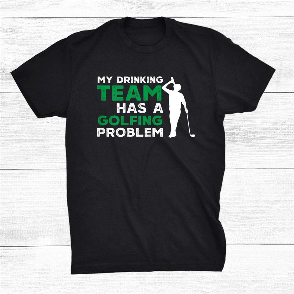 My Drinking Team Has A Golfing Problem Shirt