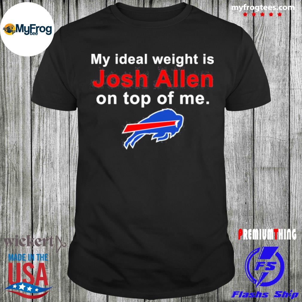 My ideal weight is josh allen on top of me Buffalo Bills shirt
