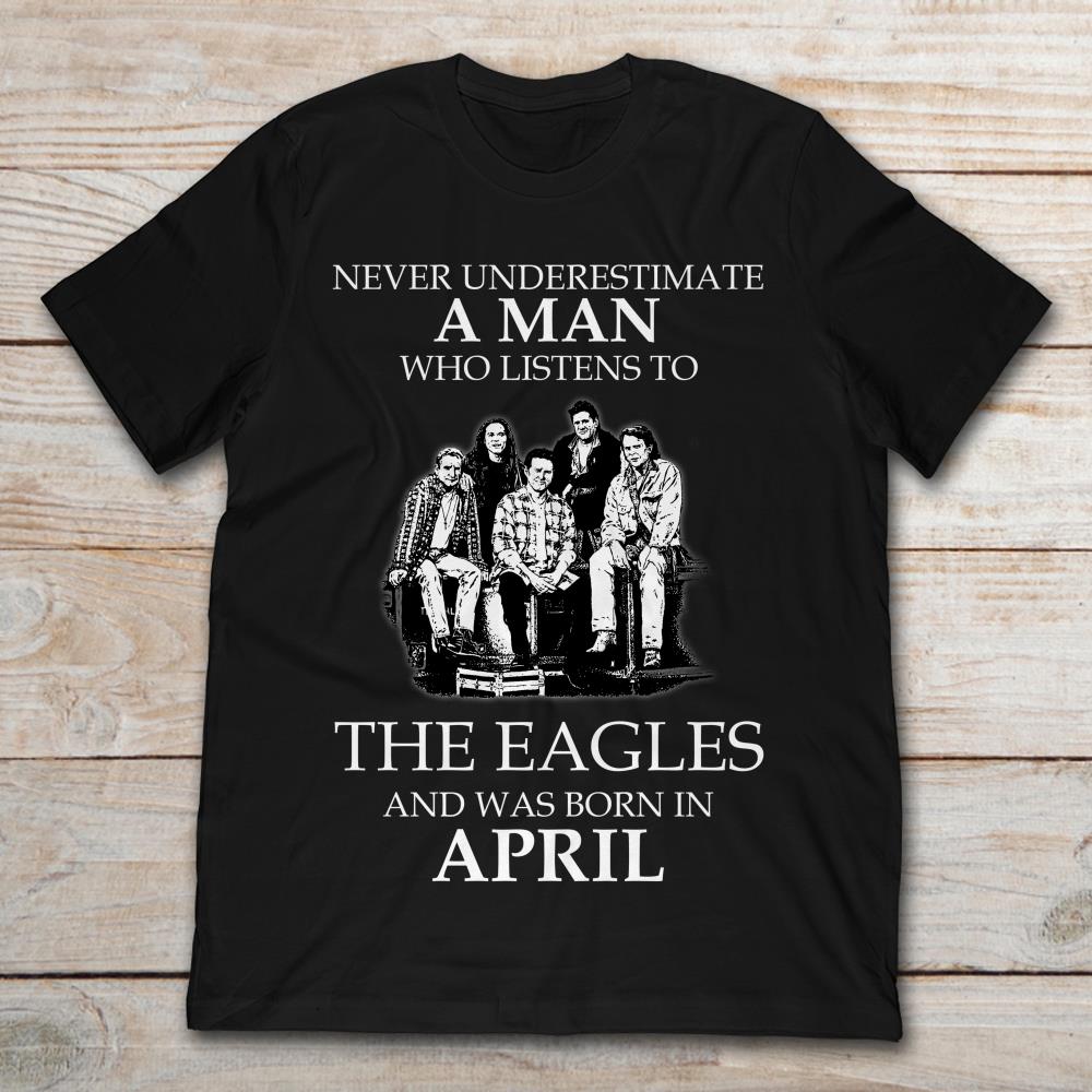 Never Underestimate A Man Who Listens To The Eagles And Was Born In April