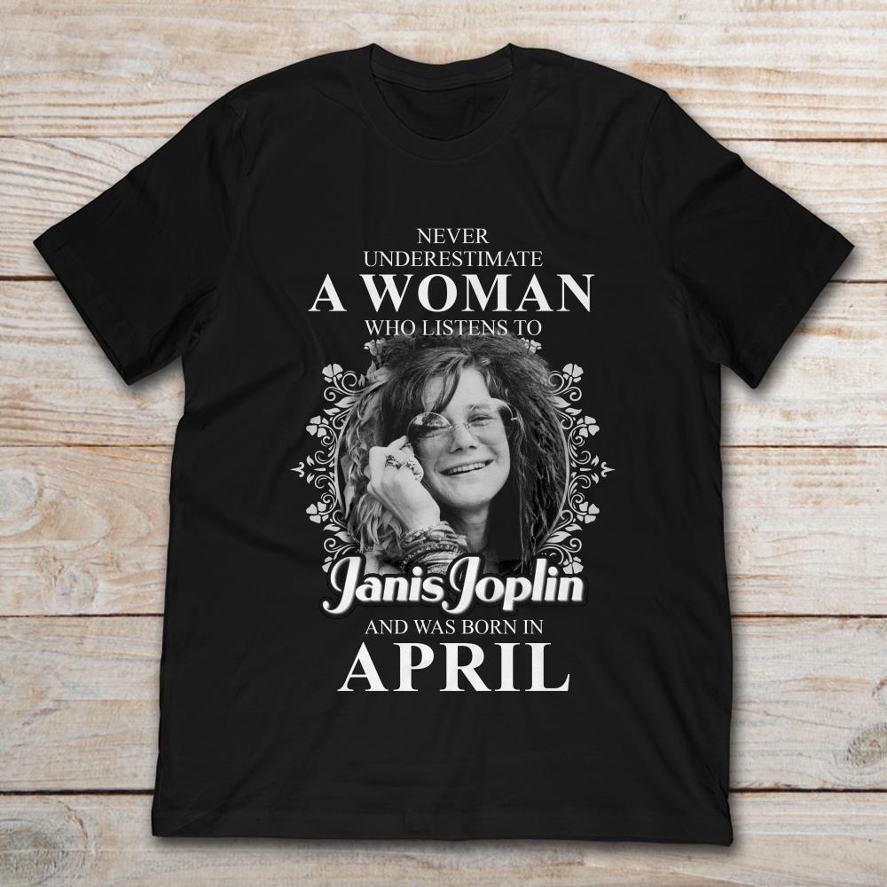 Never Underestimate A Woman Who Listens To Janis Joplin And Was Born In April