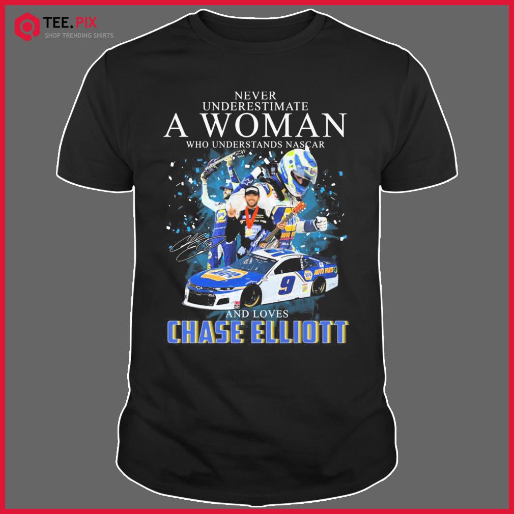 Never Underestimate A Woman Who Understands Nascar And Loves Chase Elliott Winners Signature Shirt Shirt