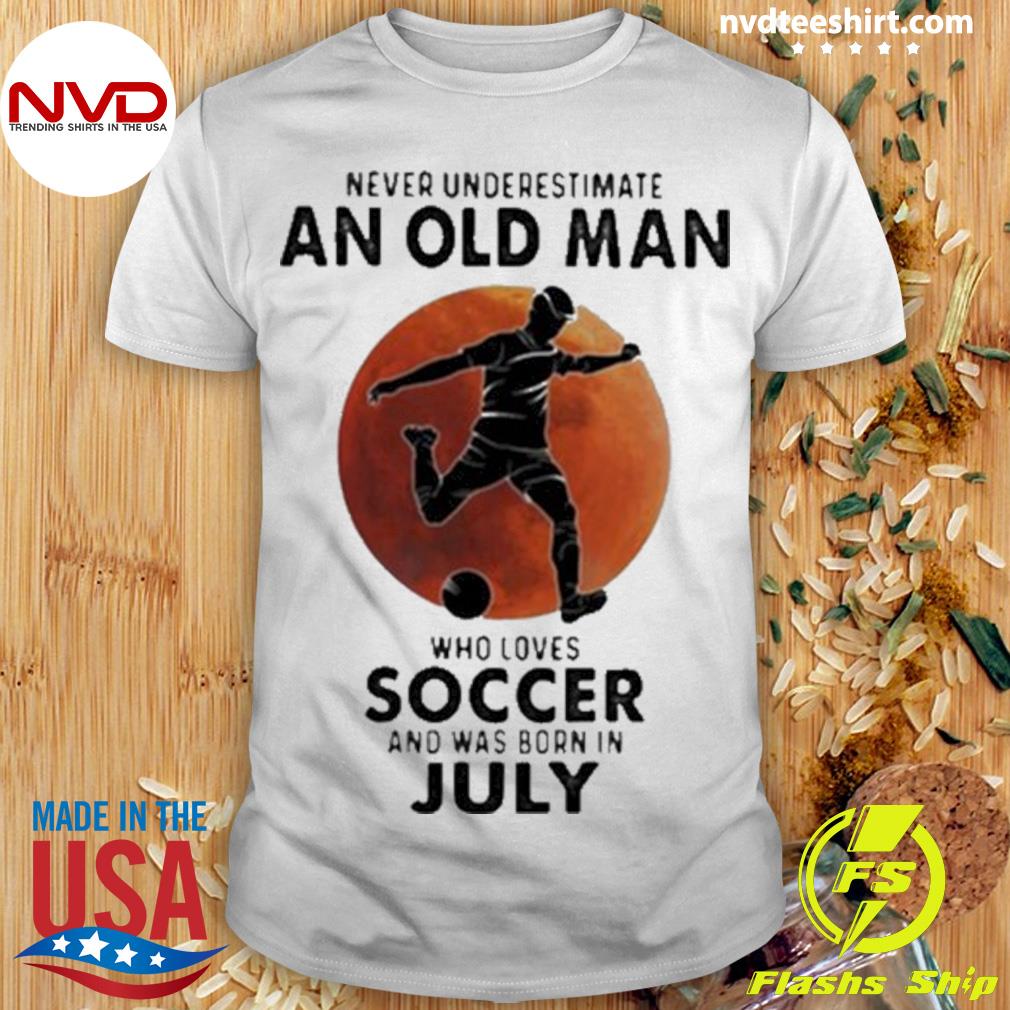 Never Underestimate An Old Man Who Loves Soccer And Was Born In July Blood Moon Shirt