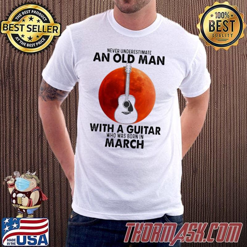 Never Underestimate An Old Man With A Guitar Who Was Born In MArch Blood Moon Shirt